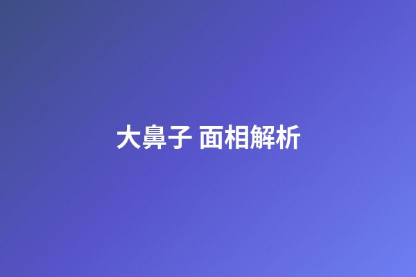 大鼻子 面相解析